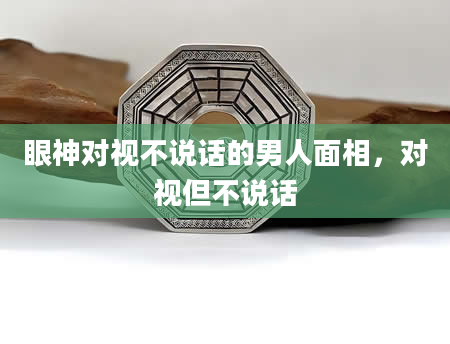 眼神对视不说话的男人面相，对视但不说话