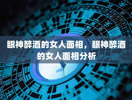 眼神醉酒的女人面相，眼神醉酒的女人面相分析