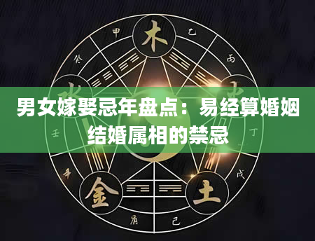 男女嫁娶忌年盘点：易经算婚姻结婚属相的禁忌