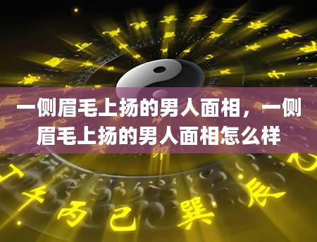 一侧眉毛上扬的男人面相，一侧眉毛上扬的男人面相怎么样