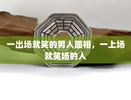 一出场就笑的男人面相，一上场就笑场的人
