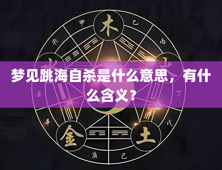 梦见跳海自杀是什么意思，有什么含义？