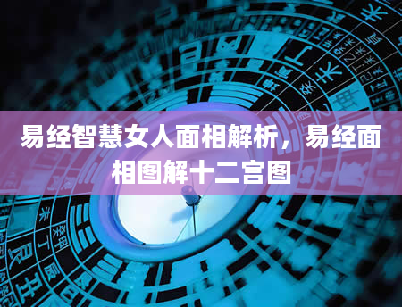 易经智慧女人面相解析，易经面相图解十二宫图