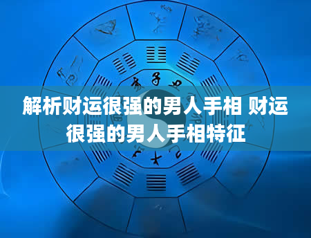 解析财运很强的男人手相 财运很强的男人手相特征