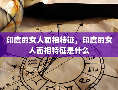 印度的女人面相特征，印度的女人面相特征是什么