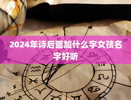 2024年诗后面加什么字女孩名字好听