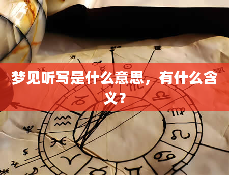 梦见听写是什么意思，有什么含义？