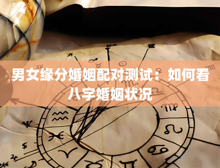 男女缘分婚姻配对测试：如何看八字婚姻状况