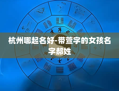 杭州哪起名好-带萱字的女孩名字郝姓