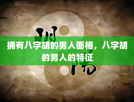 拥有八字胡的男人面相，八字胡的男人的特征