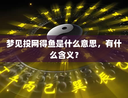 梦见投网得鱼是什么意思，有什么含义？