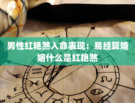 男性红艳煞入命表现：易经算婚姻什么是红艳煞