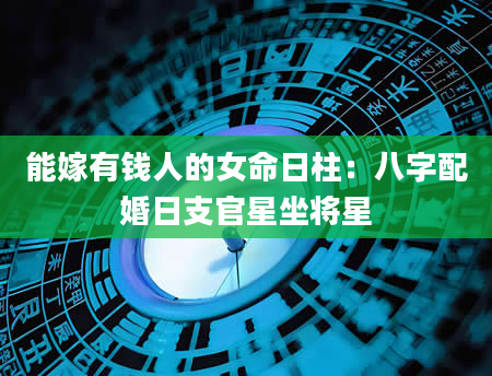 能嫁有钱人的女命日柱：八字配婚日支官星坐将星