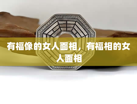 有福像的女人面相，有福相的女人面相
