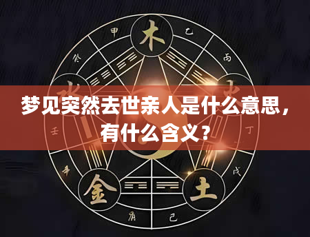 梦见突然去世亲人是什么意思，有什么含义？