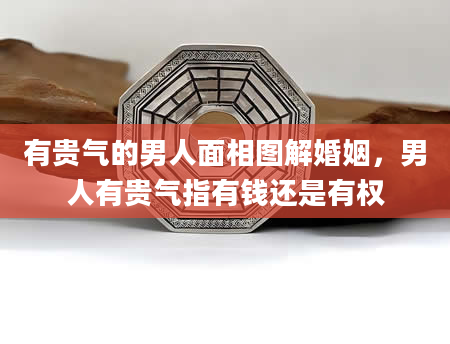 有贵气的男人面相图解婚姻，男人有贵气指有钱还是有权