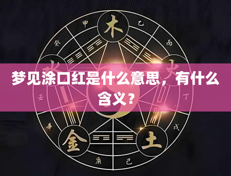 梦见涂口红是什么意思，有什么含义？