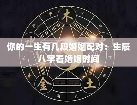 你的一生有几段婚姻配对：生辰八字看婚姻时间