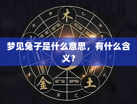 梦见兔子是什么意思，有什么含义？