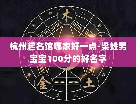 杭州起名馆哪家好一点-梁姓男宝宝100分的好名字