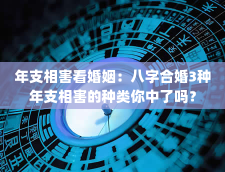 年支相害看婚姻：八字合婚3种年支相害的种类你中了吗？