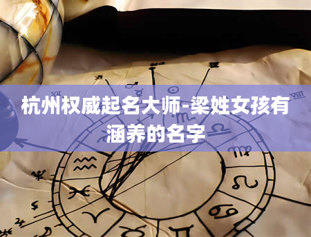 杭州权威起名大师-梁姓女孩有涵养的名字