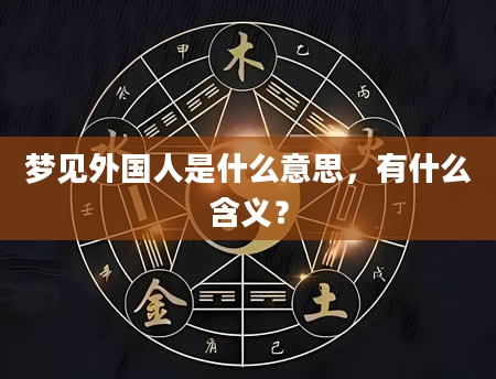 梦见外国人是什么意思，有什么含义？
