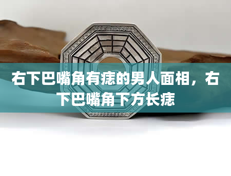 右下巴嘴角有痣的男人面相，右下巴嘴角下方长痣