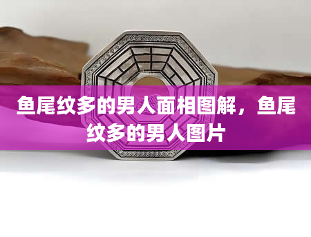 鱼尾纹多的男人面相图解，鱼尾纹多的男人图片