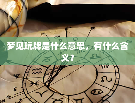 梦见玩牌是什么意思，有什么含义？
