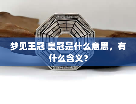 梦见王冠 皇冠是什么意思，有什么含义？