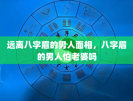 远离八字眉的男人面相，八字眉的男人怕老婆吗