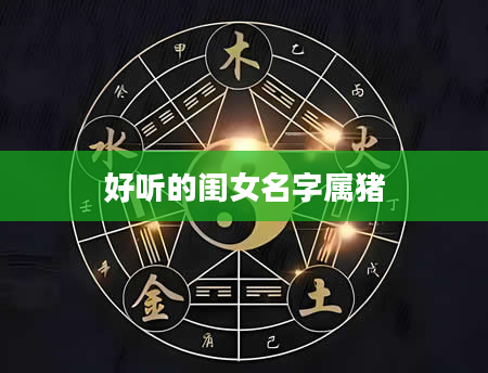 好听的闺女名字属猪
