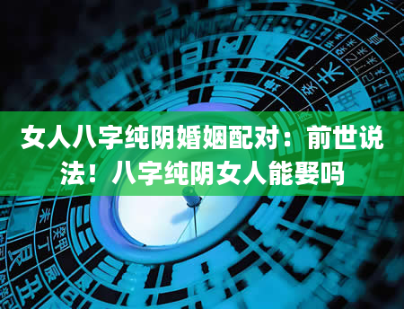 女人八字纯阴婚姻配对：前世说法！八字纯阴女人能娶吗