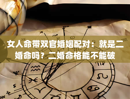 女人命带双官婚姻配对：就是二婚命吗？二婚命格能不能破