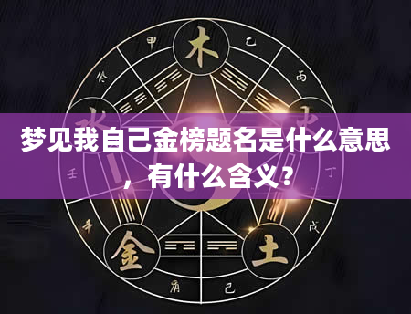 梦见我自己金榜题名是什么意思，有什么含义？