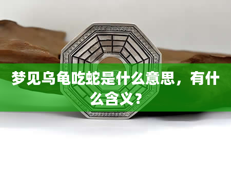 梦见乌龟吃蛇是什么意思，有什么含义？