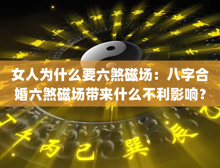 女人为什么要六煞磁场：八字合婚六煞磁场带来什么不利影响？