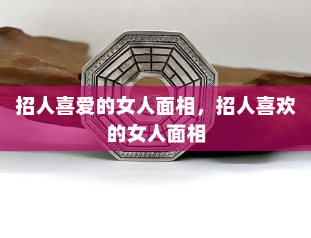 招人喜爱的女人面相，招人喜欢的女人面相