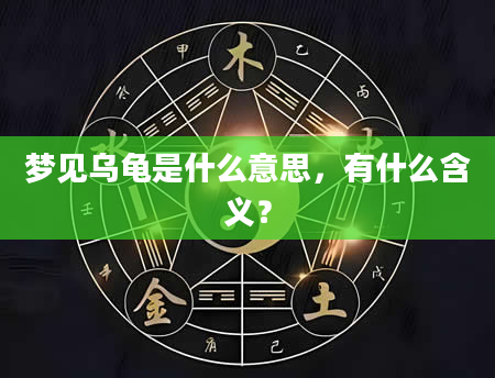 梦见乌龟是什么意思，有什么含义？