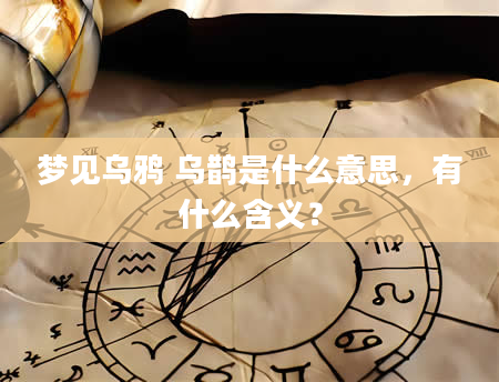 梦见乌鸦 乌鹊是什么意思，有什么含义？
