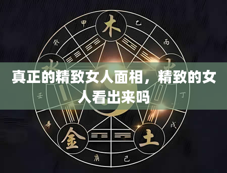 真正的精致女人面相，精致的女人看出来吗
