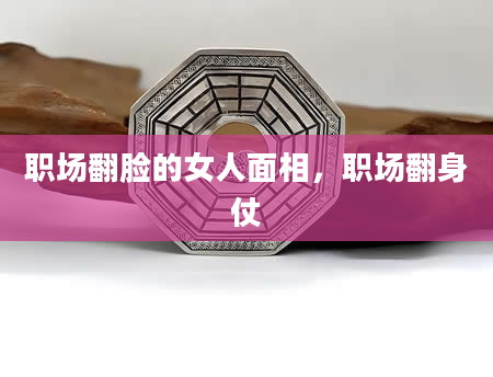 职场翻脸的女人面相，职场翻身仗