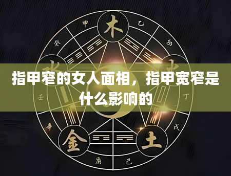 指甲窄的女人面相，指甲宽窄是什么影响的