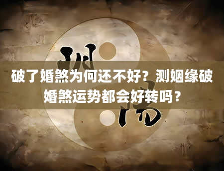 破了婚煞为何还不好？测姻缘破婚煞运势都会好转吗？