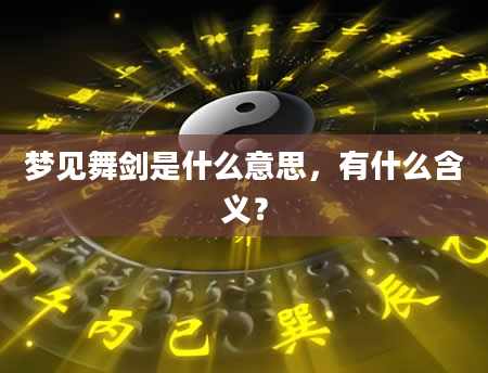 梦见舞剑是什么意思，有什么含义？