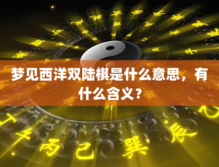 梦见西洋双陆棋是什么意思，有什么含义？