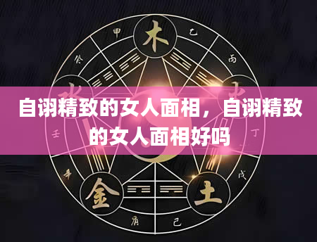 自诩精致的女人面相，自诩精致的女人面相好吗