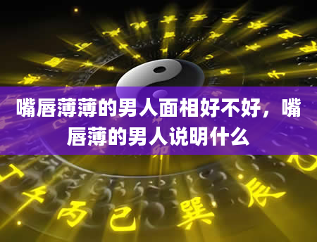 嘴唇薄薄的男人面相好不好，嘴唇薄的男人说明什么