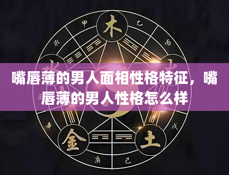 嘴唇薄的男人面相性格特征，嘴唇薄的男人性格怎么样